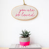 You Are So Loved Embroidered Hoop Sign - Make & Mend
