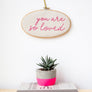 You Are So Loved Embroidered Hoop Sign - Make & Mend